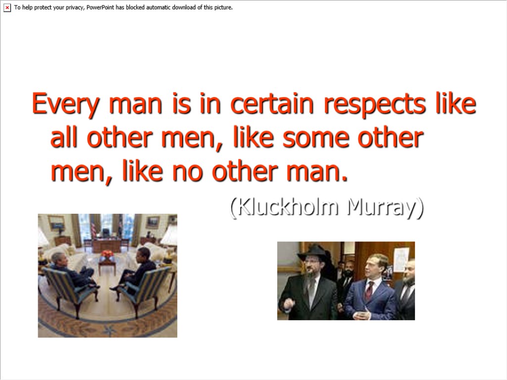 Every man is in certain respects like all other men, like some other men,